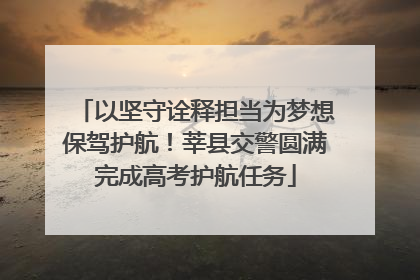 以坚守诠释担当为梦想保驾护航！莘县交警圆满完成高考护航任务